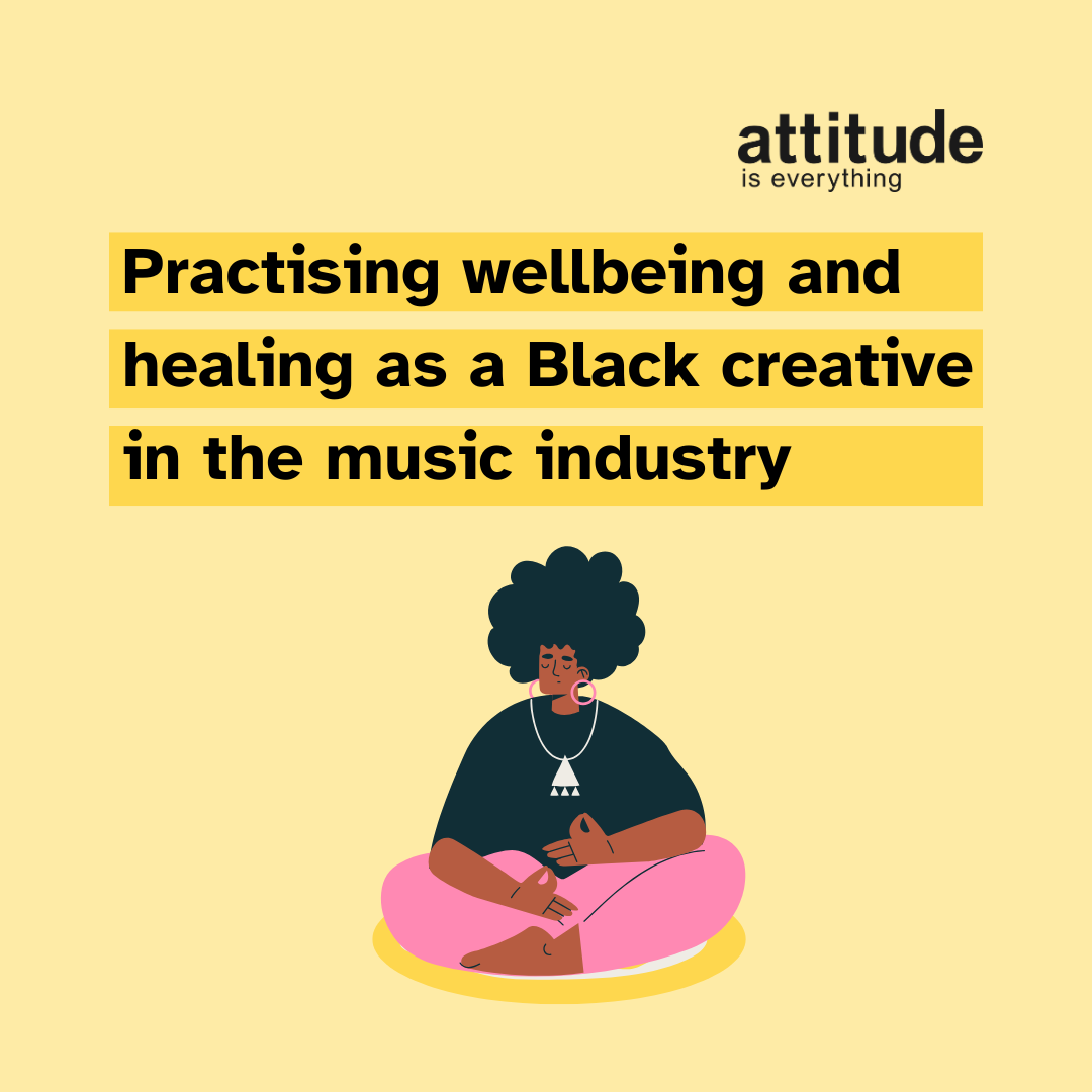 Light yellow background, will Attitude is Everything's logo in the top right corner. Highlighted in a bright yellow is a heading that reads: Practising wellbeing and healing as a Black creative in the music industry. Underneath is an illustration of a young Black person, wearing pink trousers and a black top, sitting cross legged with their eyes closed.